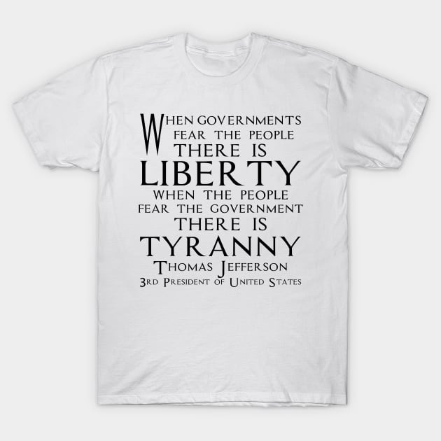 When governments fear the people, there is liberty. When the people fear the government, there is tyranny. Quotes of Thomas Jefferson Founding Father and 3rd President of United States (black) T-Shirt by FOGSJ